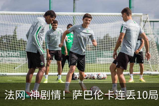 法网-神剧情！萨巴伦卡连丢10局+决胜盘吞蛋无缘四强
